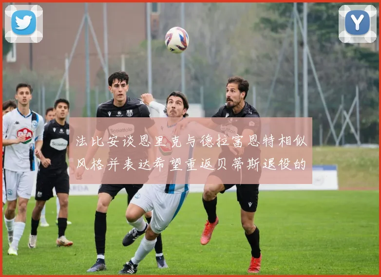 法比安谈恩里克与德拉富恩特相似风格并表达希望重返贝蒂斯退役的愿望