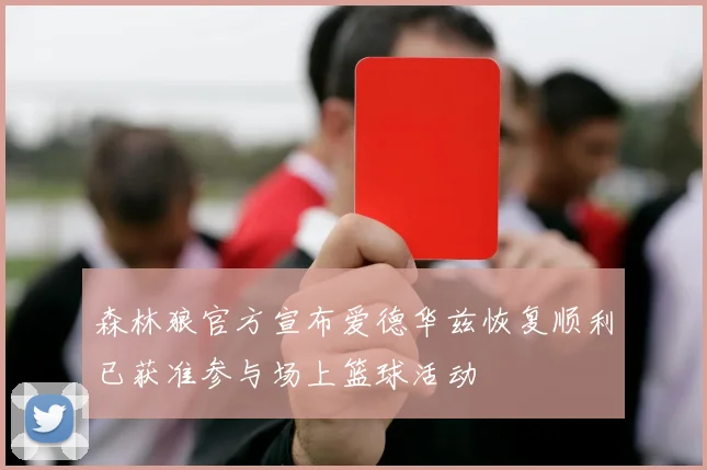森林狼官方宣布爱德华兹恢复顺利已获准参与场上篮球活动