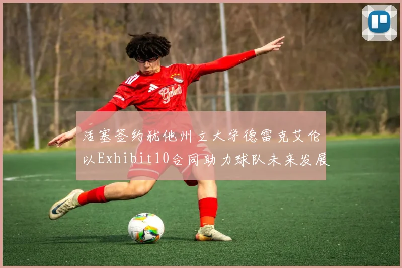 活塞签约犹他州立大学德雷克艾伦以Exhibit10合同助力球队未来发展
