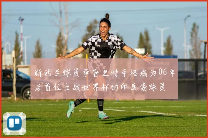 新西兰球员萨普里特辛格成为06年后首位出战世界杯的印度裔球员