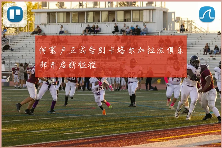 何塞卢正式告别卡塔尔加拉法俱乐部开启新征程